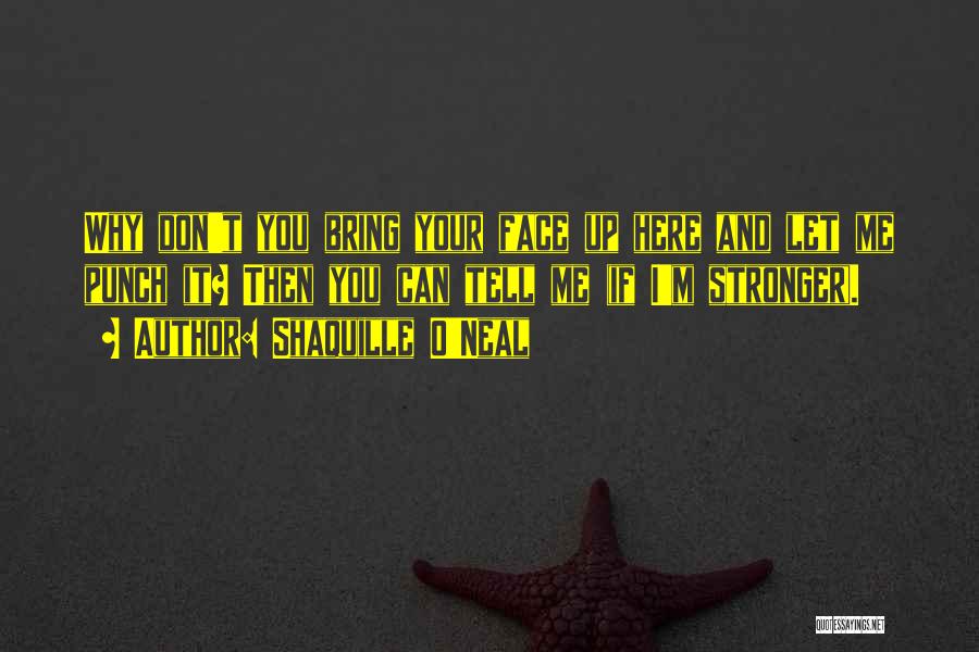 Shaquille O'Neal Quotes: Why Don't You Bring Your Face Up Here And Let Me Punch It? Then You Can Tell Me (if I'm