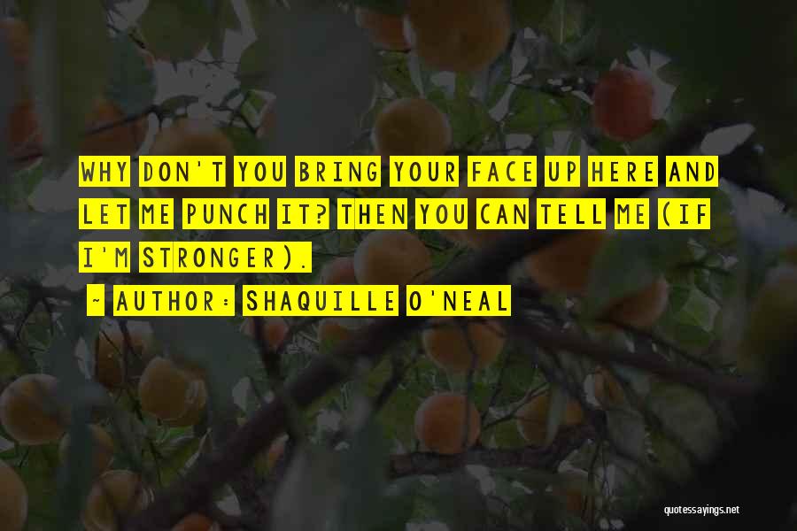 Shaquille O'Neal Quotes: Why Don't You Bring Your Face Up Here And Let Me Punch It? Then You Can Tell Me (if I'm