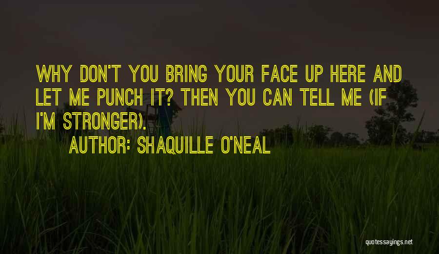 Shaquille O'Neal Quotes: Why Don't You Bring Your Face Up Here And Let Me Punch It? Then You Can Tell Me (if I'm