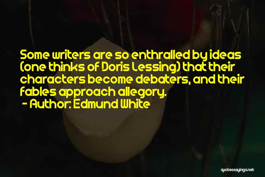 Edmund White Quotes: Some Writers Are So Enthralled By Ideas (one Thinks Of Doris Lessing) That Their Characters Become Debaters, And Their Fables
