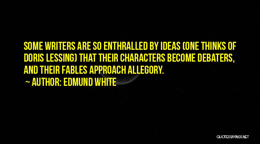 Edmund White Quotes: Some Writers Are So Enthralled By Ideas (one Thinks Of Doris Lessing) That Their Characters Become Debaters, And Their Fables