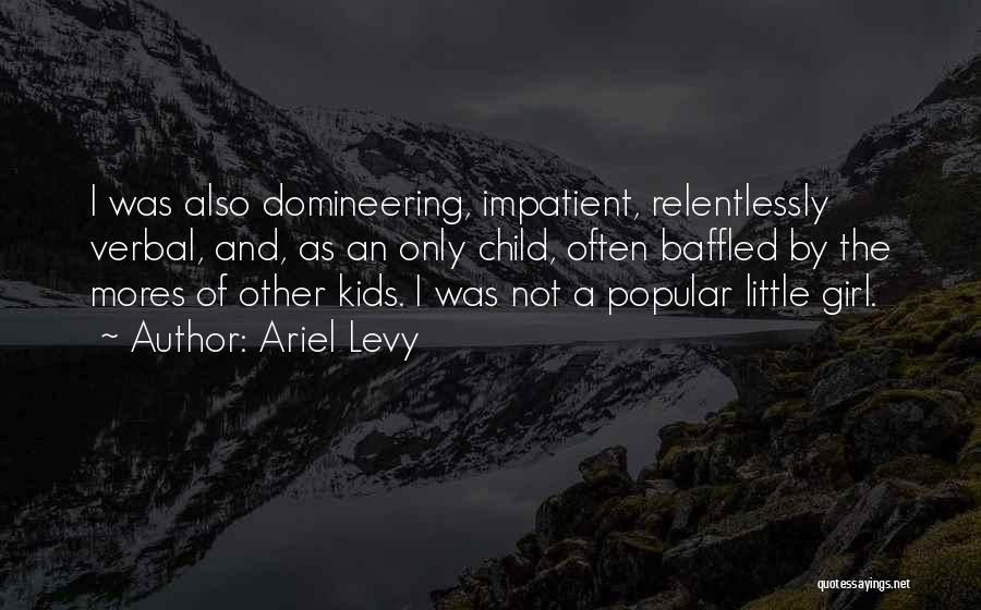 Ariel Levy Quotes: I Was Also Domineering, Impatient, Relentlessly Verbal, And, As An Only Child, Often Baffled By The Mores Of Other Kids.