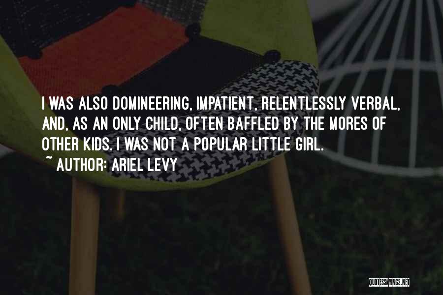 Ariel Levy Quotes: I Was Also Domineering, Impatient, Relentlessly Verbal, And, As An Only Child, Often Baffled By The Mores Of Other Kids.