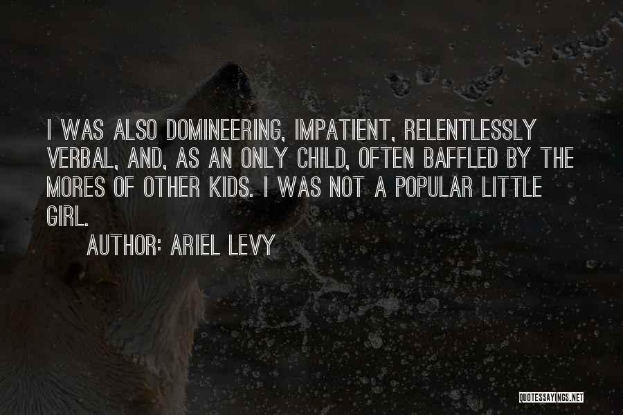 Ariel Levy Quotes: I Was Also Domineering, Impatient, Relentlessly Verbal, And, As An Only Child, Often Baffled By The Mores Of Other Kids.