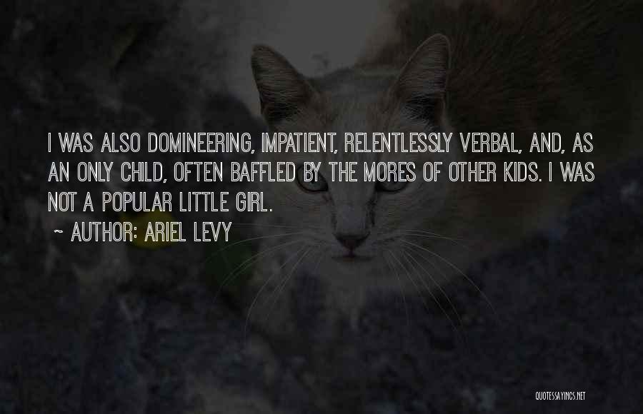 Ariel Levy Quotes: I Was Also Domineering, Impatient, Relentlessly Verbal, And, As An Only Child, Often Baffled By The Mores Of Other Kids.