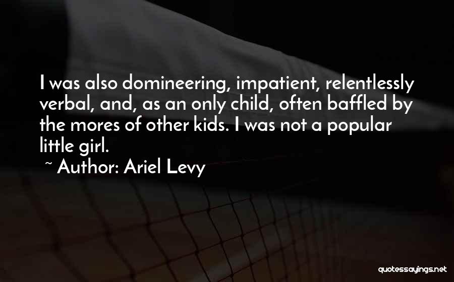 Ariel Levy Quotes: I Was Also Domineering, Impatient, Relentlessly Verbal, And, As An Only Child, Often Baffled By The Mores Of Other Kids.