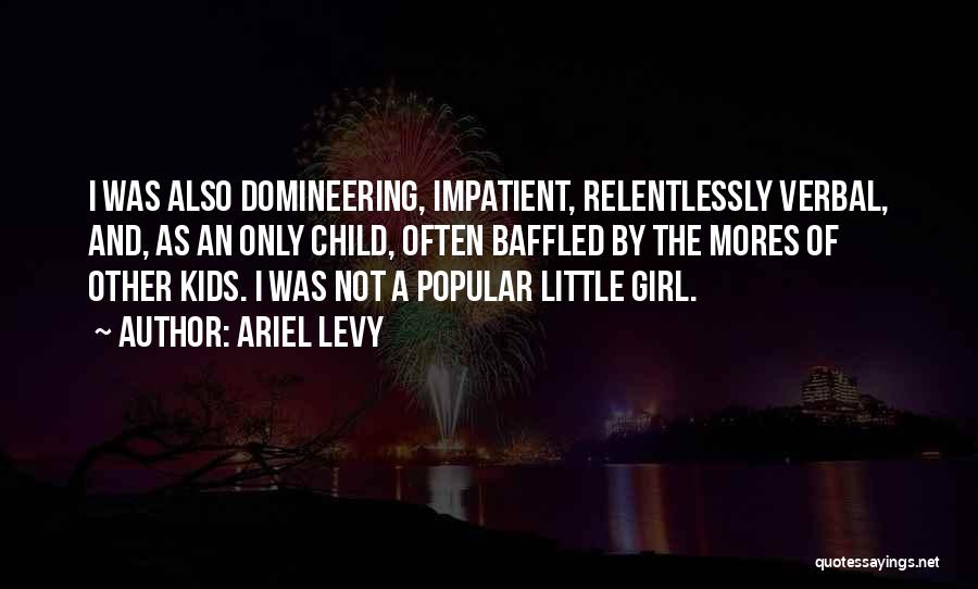 Ariel Levy Quotes: I Was Also Domineering, Impatient, Relentlessly Verbal, And, As An Only Child, Often Baffled By The Mores Of Other Kids.