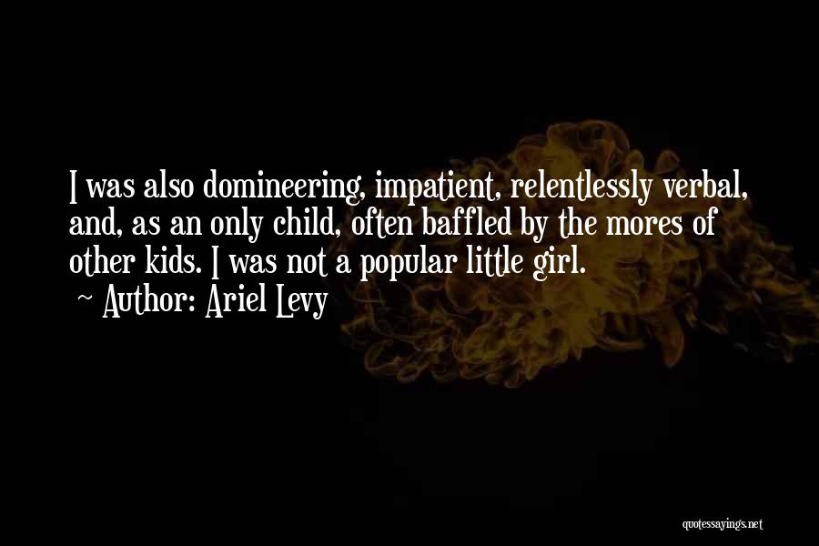 Ariel Levy Quotes: I Was Also Domineering, Impatient, Relentlessly Verbal, And, As An Only Child, Often Baffled By The Mores Of Other Kids.