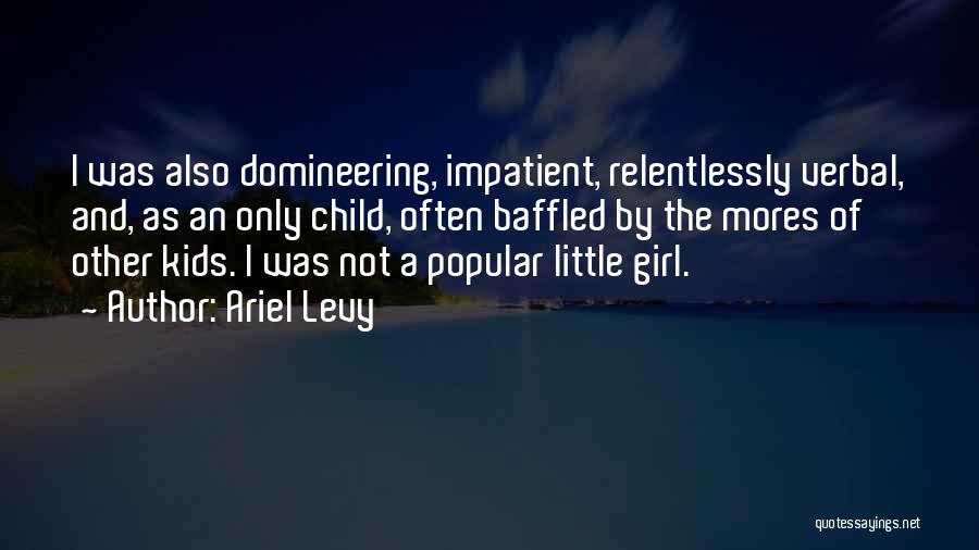 Ariel Levy Quotes: I Was Also Domineering, Impatient, Relentlessly Verbal, And, As An Only Child, Often Baffled By The Mores Of Other Kids.