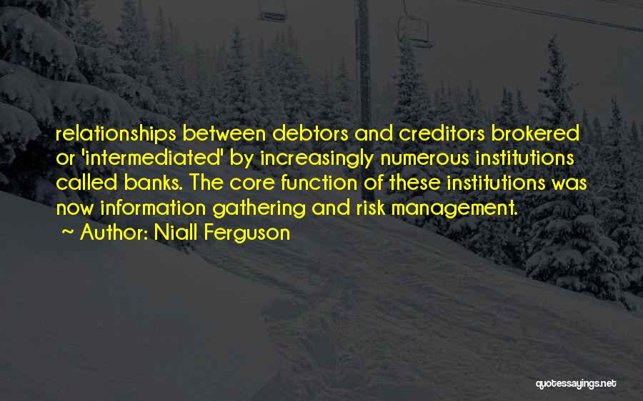 Niall Ferguson Quotes: Relationships Between Debtors And Creditors Brokered Or 'intermediated' By Increasingly Numerous Institutions Called Banks. The Core Function Of These Institutions