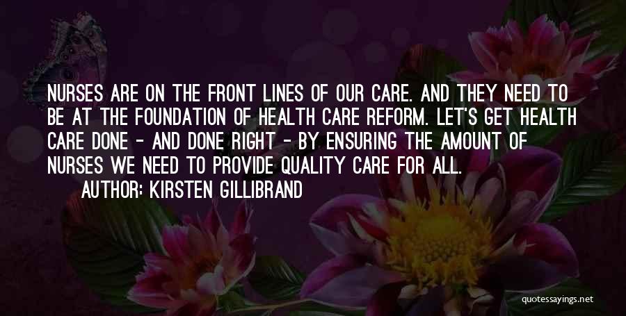 Kirsten Gillibrand Quotes: Nurses Are On The Front Lines Of Our Care. And They Need To Be At The Foundation Of Health Care