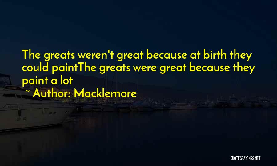 Macklemore Quotes: The Greats Weren't Great Because At Birth They Could Paintthe Greats Were Great Because They Paint A Lot