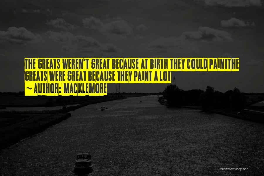 Macklemore Quotes: The Greats Weren't Great Because At Birth They Could Paintthe Greats Were Great Because They Paint A Lot