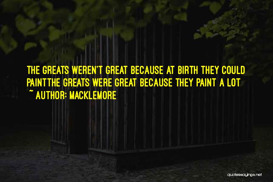 Macklemore Quotes: The Greats Weren't Great Because At Birth They Could Paintthe Greats Were Great Because They Paint A Lot