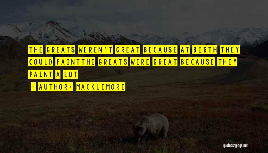 Macklemore Quotes: The Greats Weren't Great Because At Birth They Could Paintthe Greats Were Great Because They Paint A Lot