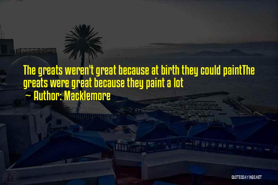 Macklemore Quotes: The Greats Weren't Great Because At Birth They Could Paintthe Greats Were Great Because They Paint A Lot
