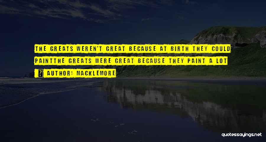 Macklemore Quotes: The Greats Weren't Great Because At Birth They Could Paintthe Greats Were Great Because They Paint A Lot