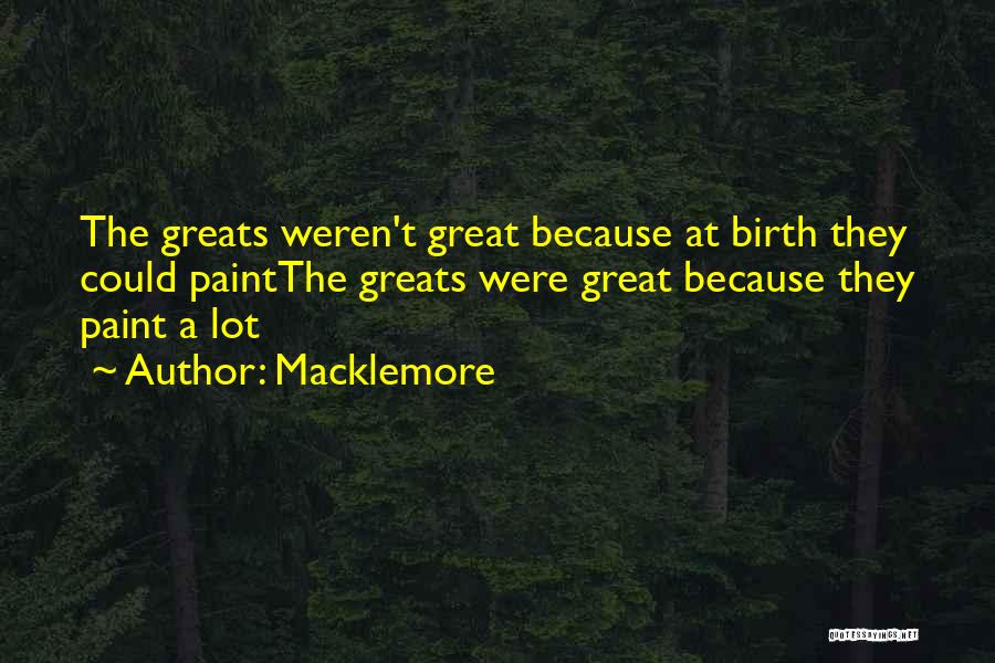 Macklemore Quotes: The Greats Weren't Great Because At Birth They Could Paintthe Greats Were Great Because They Paint A Lot