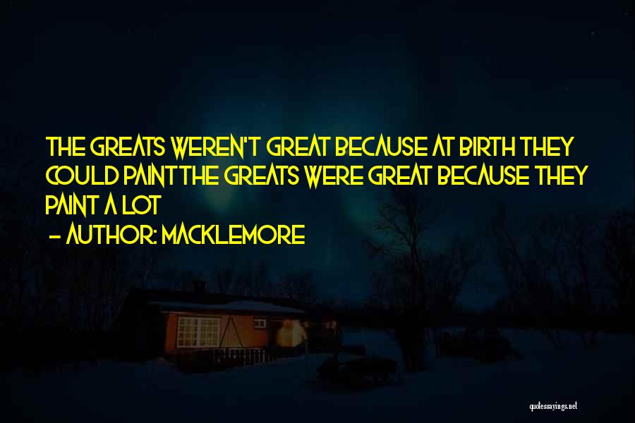 Macklemore Quotes: The Greats Weren't Great Because At Birth They Could Paintthe Greats Were Great Because They Paint A Lot