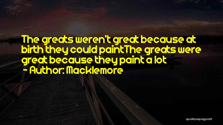 Macklemore Quotes: The Greats Weren't Great Because At Birth They Could Paintthe Greats Were Great Because They Paint A Lot