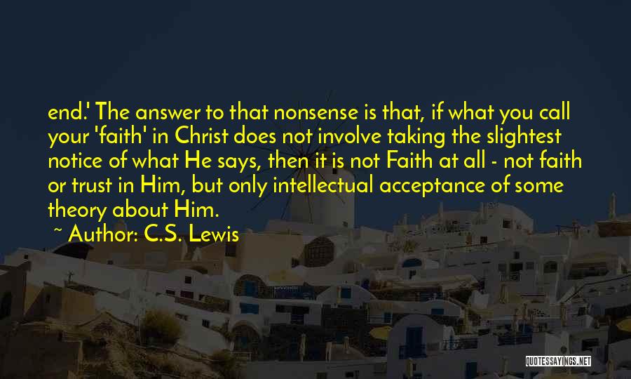 C.S. Lewis Quotes: End.' The Answer To That Nonsense Is That, If What You Call Your 'faith' In Christ Does Not Involve Taking