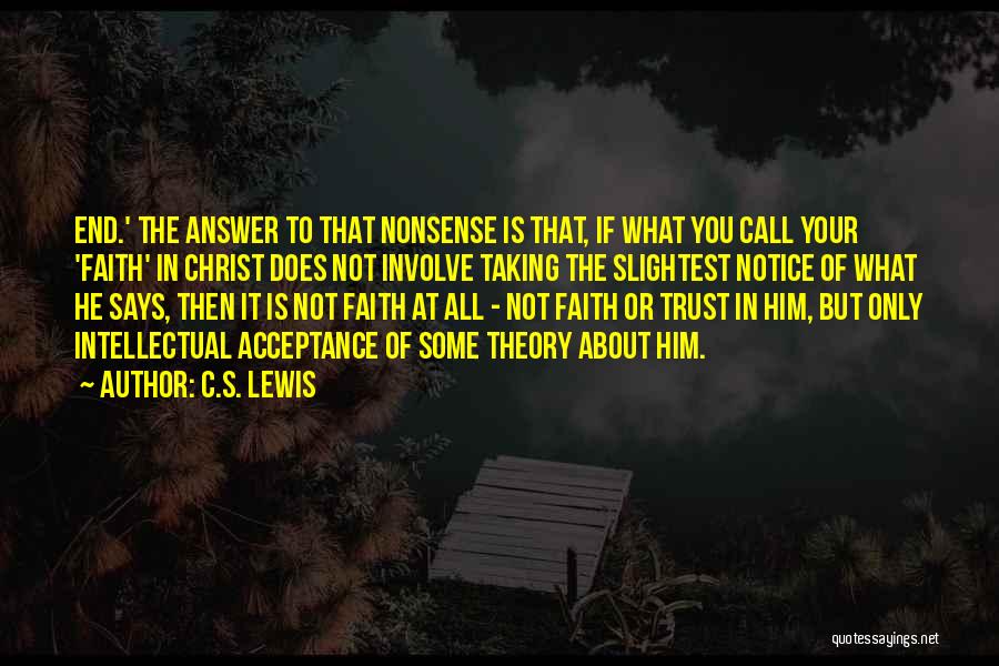 C.S. Lewis Quotes: End.' The Answer To That Nonsense Is That, If What You Call Your 'faith' In Christ Does Not Involve Taking