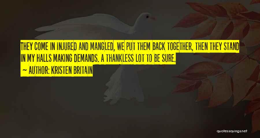 Kristen Britain Quotes: They Come In Injured And Mangled, We Put Them Back Together, Then They Stand In My Halls Making Demands. A