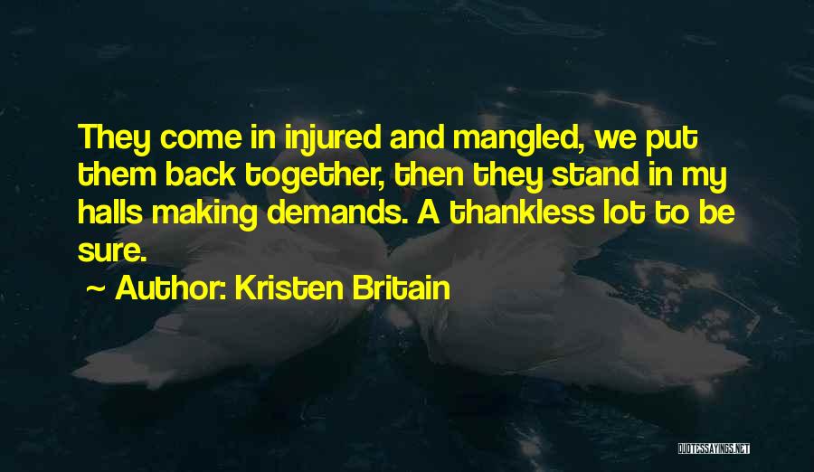 Kristen Britain Quotes: They Come In Injured And Mangled, We Put Them Back Together, Then They Stand In My Halls Making Demands. A