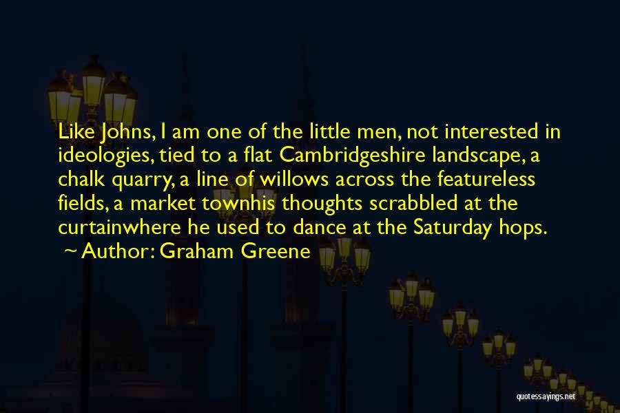 Graham Greene Quotes: Like Johns, I Am One Of The Little Men, Not Interested In Ideologies, Tied To A Flat Cambridgeshire Landscape, A