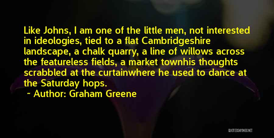 Graham Greene Quotes: Like Johns, I Am One Of The Little Men, Not Interested In Ideologies, Tied To A Flat Cambridgeshire Landscape, A