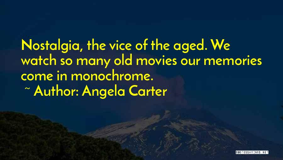 Angela Carter Quotes: Nostalgia, The Vice Of The Aged. We Watch So Many Old Movies Our Memories Come In Monochrome.