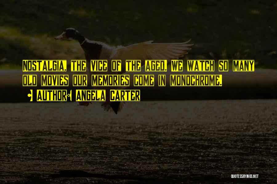 Angela Carter Quotes: Nostalgia, The Vice Of The Aged. We Watch So Many Old Movies Our Memories Come In Monochrome.