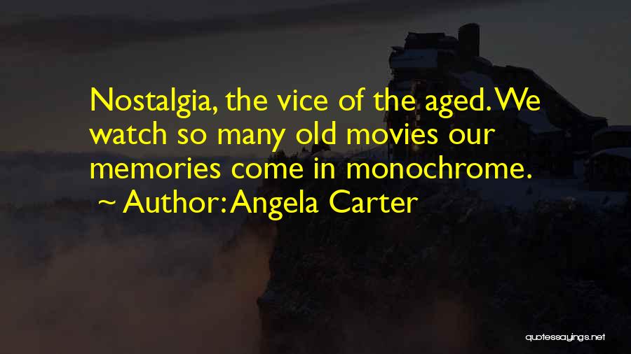 Angela Carter Quotes: Nostalgia, The Vice Of The Aged. We Watch So Many Old Movies Our Memories Come In Monochrome.