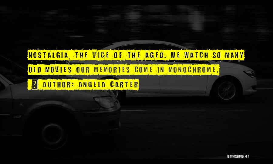 Angela Carter Quotes: Nostalgia, The Vice Of The Aged. We Watch So Many Old Movies Our Memories Come In Monochrome.