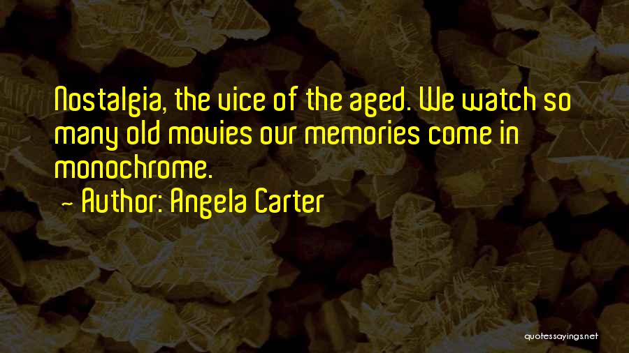 Angela Carter Quotes: Nostalgia, The Vice Of The Aged. We Watch So Many Old Movies Our Memories Come In Monochrome.