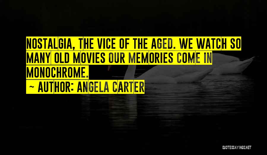 Angela Carter Quotes: Nostalgia, The Vice Of The Aged. We Watch So Many Old Movies Our Memories Come In Monochrome.