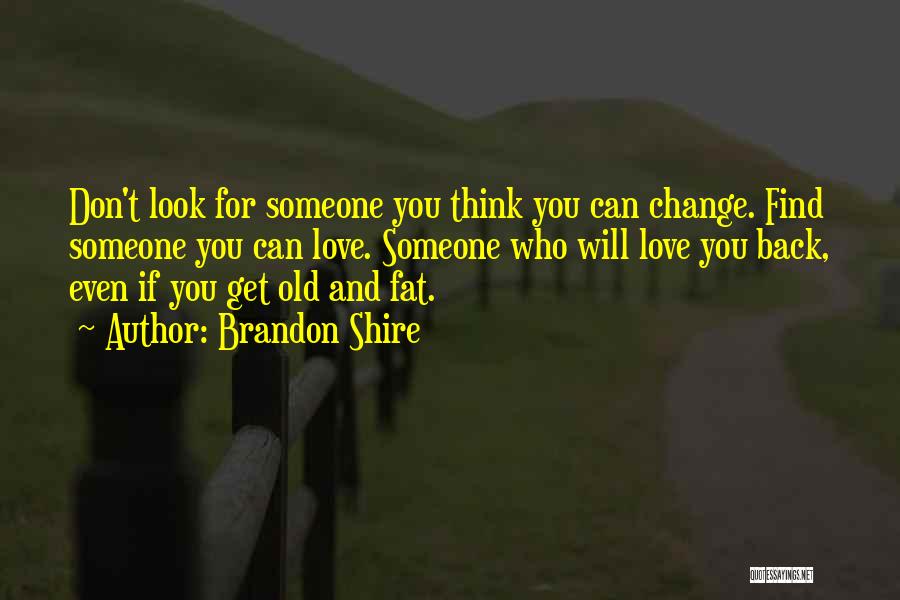 Brandon Shire Quotes: Don't Look For Someone You Think You Can Change. Find Someone You Can Love. Someone Who Will Love You Back,