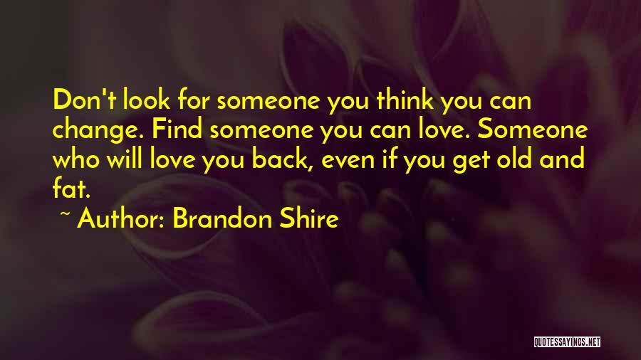 Brandon Shire Quotes: Don't Look For Someone You Think You Can Change. Find Someone You Can Love. Someone Who Will Love You Back,