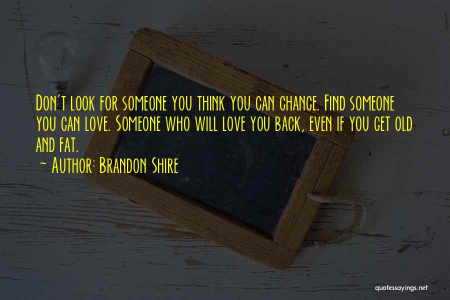 Brandon Shire Quotes: Don't Look For Someone You Think You Can Change. Find Someone You Can Love. Someone Who Will Love You Back,