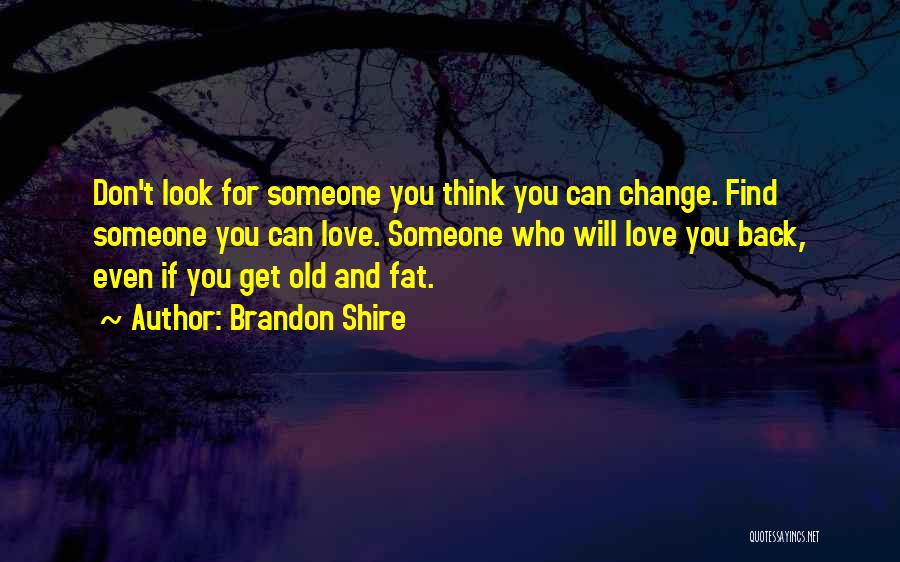 Brandon Shire Quotes: Don't Look For Someone You Think You Can Change. Find Someone You Can Love. Someone Who Will Love You Back,