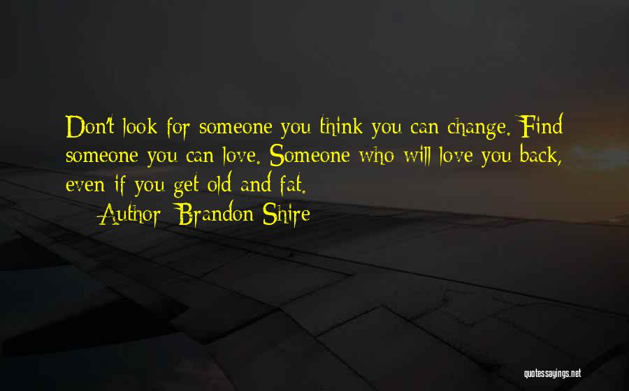 Brandon Shire Quotes: Don't Look For Someone You Think You Can Change. Find Someone You Can Love. Someone Who Will Love You Back,