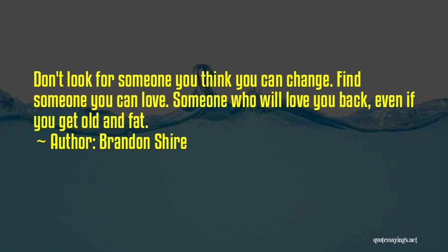 Brandon Shire Quotes: Don't Look For Someone You Think You Can Change. Find Someone You Can Love. Someone Who Will Love You Back,