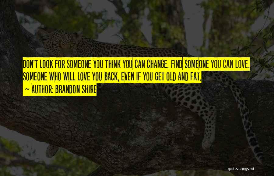 Brandon Shire Quotes: Don't Look For Someone You Think You Can Change. Find Someone You Can Love. Someone Who Will Love You Back,