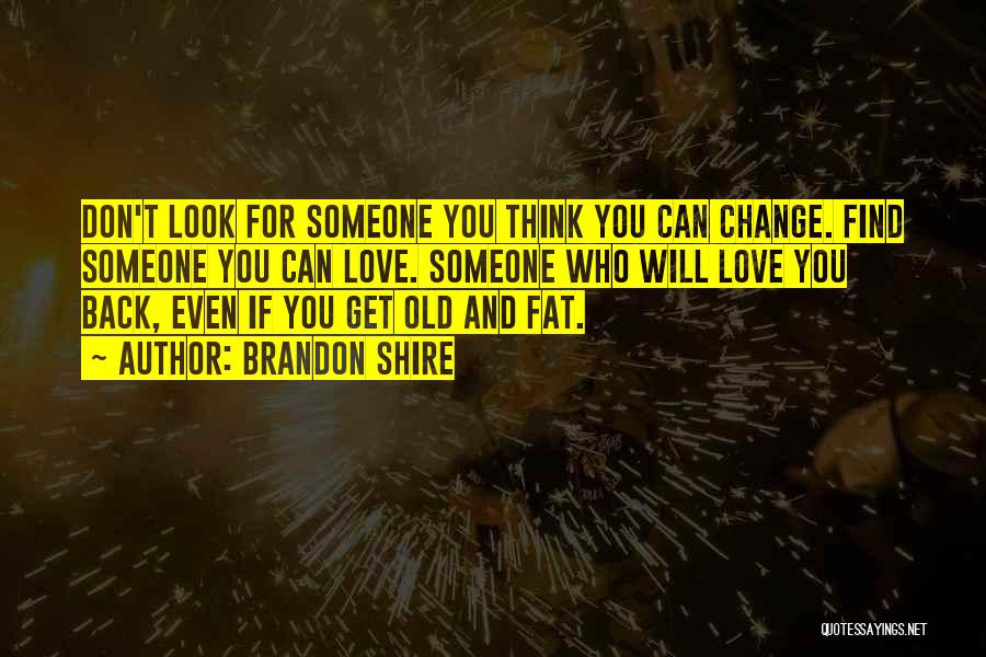 Brandon Shire Quotes: Don't Look For Someone You Think You Can Change. Find Someone You Can Love. Someone Who Will Love You Back,