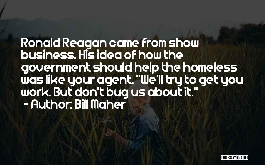 Bill Maher Quotes: Ronald Reagan Came From Show Business. His Idea Of How The Government Should Help The Homeless Was Like Your Agent.