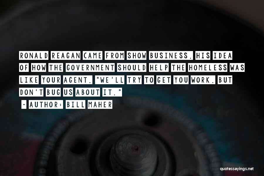 Bill Maher Quotes: Ronald Reagan Came From Show Business. His Idea Of How The Government Should Help The Homeless Was Like Your Agent.