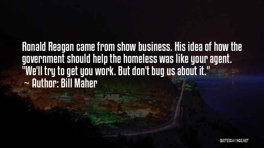 Bill Maher Quotes: Ronald Reagan Came From Show Business. His Idea Of How The Government Should Help The Homeless Was Like Your Agent.