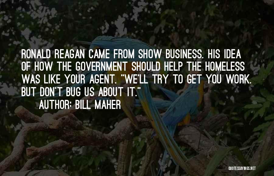 Bill Maher Quotes: Ronald Reagan Came From Show Business. His Idea Of How The Government Should Help The Homeless Was Like Your Agent.