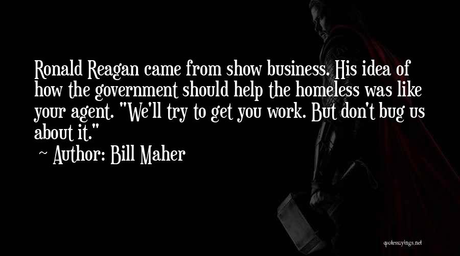 Bill Maher Quotes: Ronald Reagan Came From Show Business. His Idea Of How The Government Should Help The Homeless Was Like Your Agent.