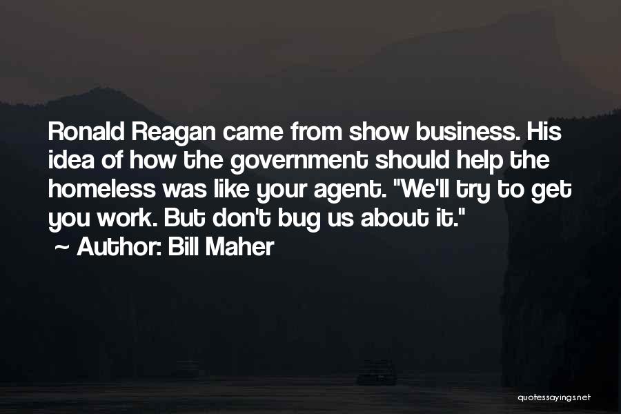 Bill Maher Quotes: Ronald Reagan Came From Show Business. His Idea Of How The Government Should Help The Homeless Was Like Your Agent.
